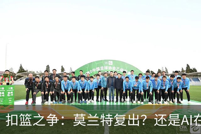 扣篮之争：莫兰特复出？还是AI在玩把戏？