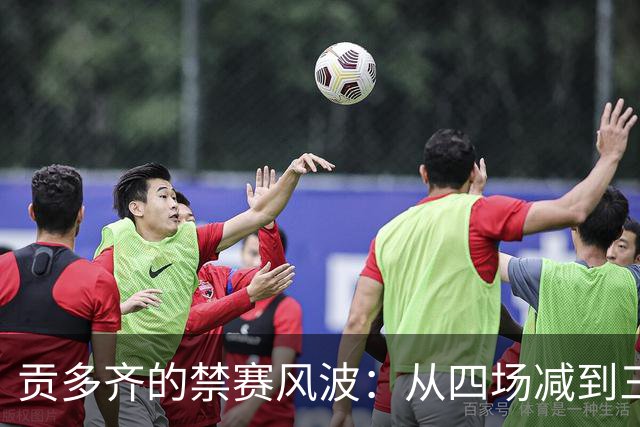 贡多齐的禁赛风波：从四场减到三场，终于能上场了！