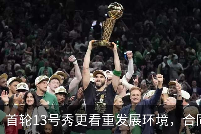 首轮13号秀更看重发展环境，合同条件排在了后面